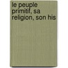 Le Peuple Primitif, Sa Religion, Son His door Fr�D�Ric De Rougemont