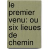 Le Premier Venu: Ou Six Lieues De Chemin by Jean-Baptiste-Charles Vial