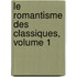 Le Romantisme Des Classiques, Volume 1