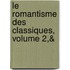 Le Romantisme Des Classiques, Volume 2,&