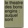 Le Theatre Des Bons Engins : Auquel Sont door Onbekend