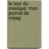 Le Tour Du Mexique: Mon Journal De Voyag by J-A. Lippe