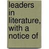 Leaders In Literature, With A Notice Of by Unknown