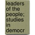 Leaders Of The People; Studies In Democr