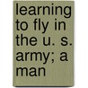 Learning To Fly In The U. S. Army; A Man by Elisha Noel Fales
