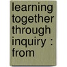 Learning Together Through Inquiry : From by Kathy Short