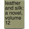 Leather And Silk: A Novel, Volume 12 by John Esten Cooke