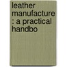 Leather Manufacture : A Practical Handbo by Alexander Watt