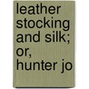 Leather Stocking And Silk; Or, Hunter Jo door John Esten Cooke