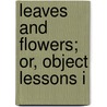 Leaves And Flowers; Or, Object Lessons I door Alphonso Wood
