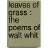 Leaves Of Grass : The Poems Of Walt Whit