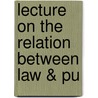 Lecture On The Relation Between Law & Pu by Albert Venn Dicey