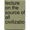 Lecture On The Source Of All Civilizatio door Isidor Kalisch