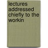 Lectures Addressed Chiefly To The Workin by W.J. 1786-1864 Fox