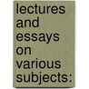 Lectures And Essays On Various Subjects: door Onbekend