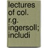 Lectures Of Col. R.G. Ingersoll; Includi