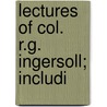 Lectures Of Col. R.G. Ingersoll; Includi door Colonel Robert Green Ingersoll