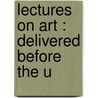 Lectures On Art : Delivered Before The U by Lld John Ruskin