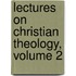 Lectures On Christian Theology, Volume 2