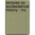 Lectures On Ecclesiastical History : Inc