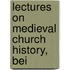 Lectures On Medieval Church History, Bei