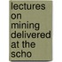 Lectures On Mining Delivered At The Scho