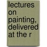 Lectures On Painting, Delivered At The R door Onbekend