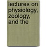 Lectures On Physiology, Zoology, And The by Sir William Lawrence