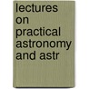 Lectures On Practical Astronomy And Astr by James Challis