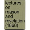 Lectures On Reason And Revelation (1868) door Onbekend