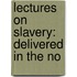 Lectures On Slavery: Delivered In The No