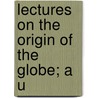 Lectures On The Origin Of The Globe; A U door Onbekend