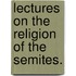 Lectures On The Religion Of The Semites.