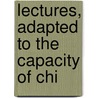 Lectures, Adapted To The Capacity Of Chi by Alexander Fletcher