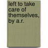 Left To Take Care Of Themselves, By A.R. by Annie Rylands