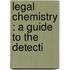 Legal Chemistry : A Guide To The Detecti