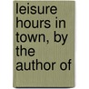 Leisure Hours In Town, By The Author Of by Andrew Kennedy Hutchison Boyd