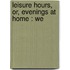Leisure Hours, Or, Evenings At Home : We