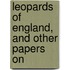 Leopards Of England, And Other Papers On