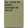 Les  Uvres De Platon: Apologie De Socrat door Plato Plato