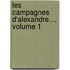 Les Campagnes D'Alexandre..., Volume 1