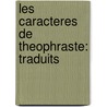 Les Caracteres De Theophraste: Traduits door Theophrastos