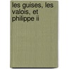 Les Guises, Les Valois, Et Philippe Ii door Joseph De Croze