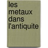 Les Metaux Dans L'Antiquite by Par J.P. Rossignol