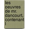 Les Oeuvres De Mr. Dancourt, Contenant L by Florent Carton Dancourt
