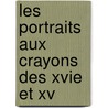 Les Portraits Aux Crayons Des Xvie Et Xv door Henri Bouchot