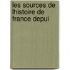 Les Sources De Lhistoire De France Depui by Charles Schmidt