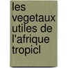 Les Vegetaux Utiles De L'Afrique Tropicl door Auguste Chevalier