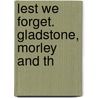 Lest We Forget. Gladstone, Morley And Th by Jr. John Bigelow