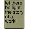 Let There Be Light: The Story Of A Worki door Onbekend